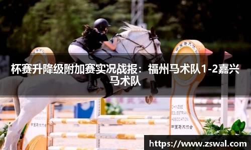 杯赛升降级附加赛实况战报：福州马术队1-2嘉兴马术队