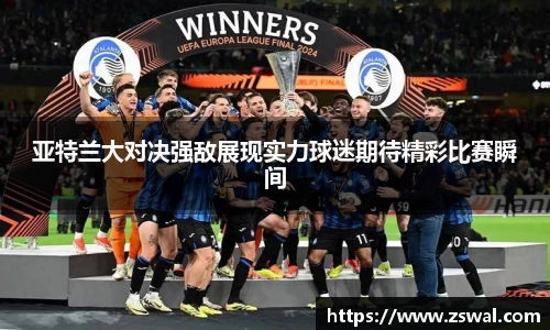 亚特兰大对决强敌展现实力球迷期待精彩比赛瞬间