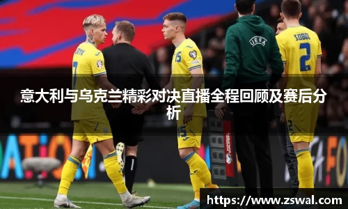 意大利与乌克兰精彩对决直播全程回顾及赛后分析