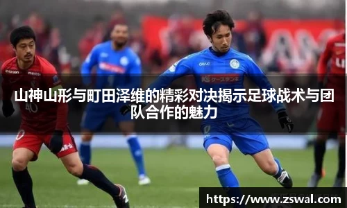 山神山形与町田泽维的精彩对决揭示足球战术与团队合作的魅力