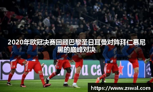 2020年欧冠决赛回顾巴黎圣日耳曼对阵拜仁慕尼黑的巅峰对决