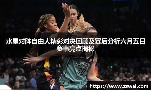 水星对阵自由人精彩对决回顾及赛后分析六月五日赛事亮点揭秘
